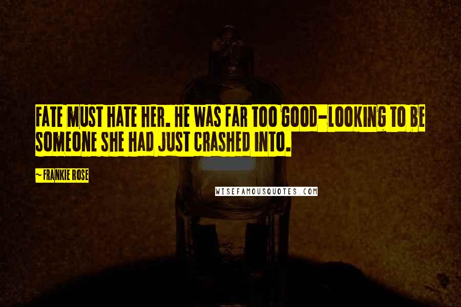 Frankie Rose Quotes: Fate must hate her. He was far too good-looking to be someone she had just crashed into.