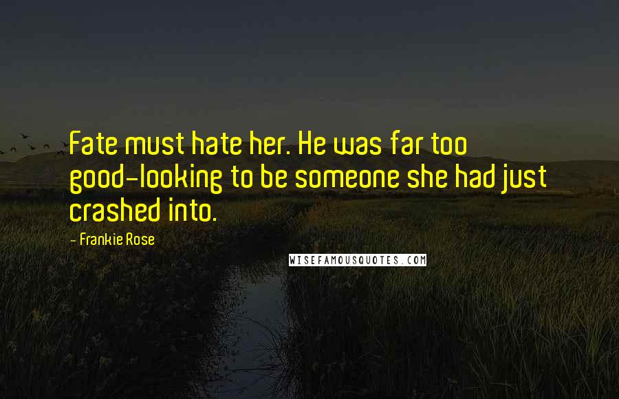 Frankie Rose Quotes: Fate must hate her. He was far too good-looking to be someone she had just crashed into.
