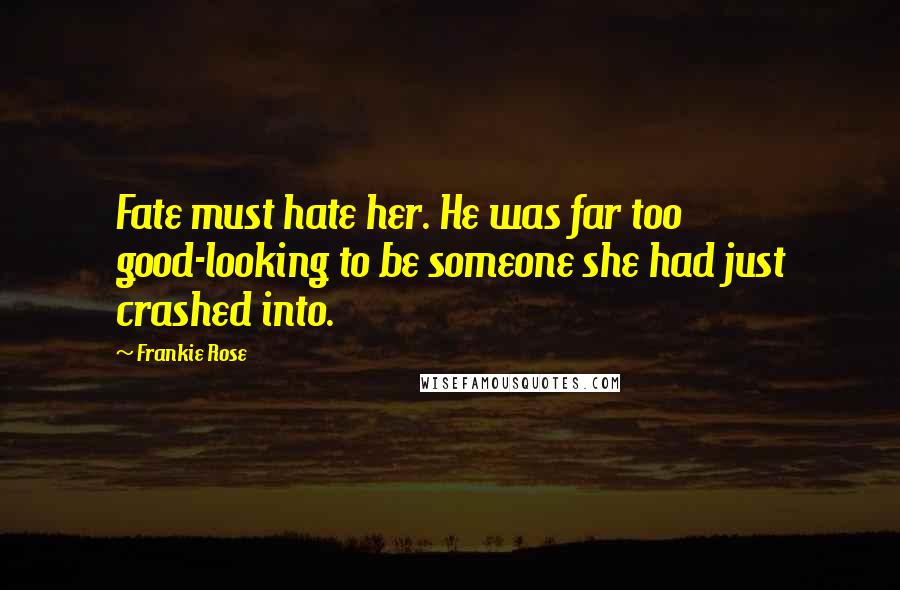 Frankie Rose Quotes: Fate must hate her. He was far too good-looking to be someone she had just crashed into.