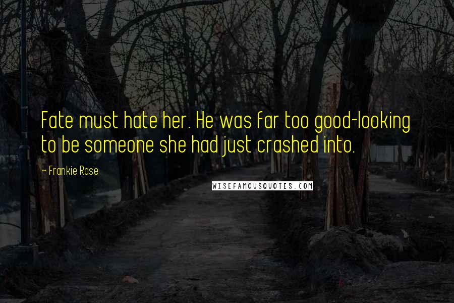 Frankie Rose Quotes: Fate must hate her. He was far too good-looking to be someone she had just crashed into.