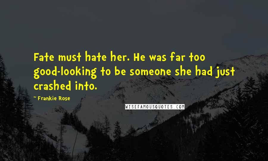 Frankie Rose Quotes: Fate must hate her. He was far too good-looking to be someone she had just crashed into.
