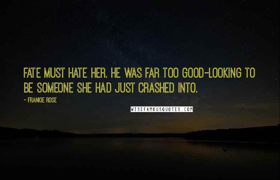 Frankie Rose Quotes: Fate must hate her. He was far too good-looking to be someone she had just crashed into.