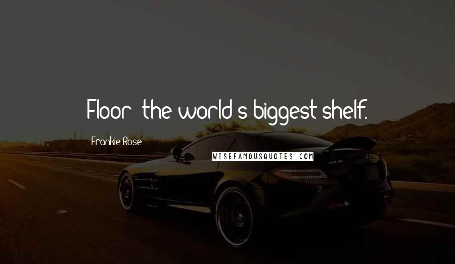 Frankie Rose Quotes: Floor: the world's biggest shelf.