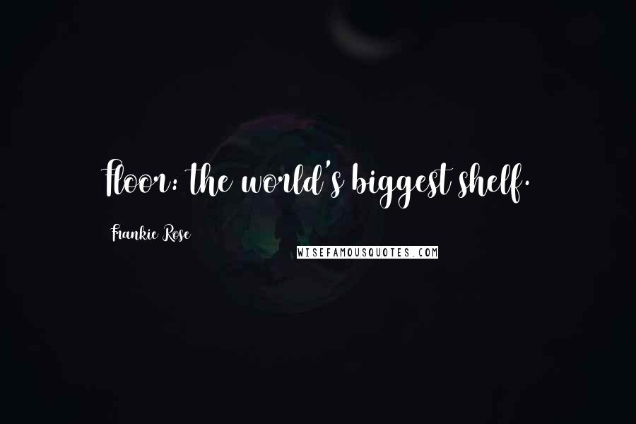 Frankie Rose Quotes: Floor: the world's biggest shelf.