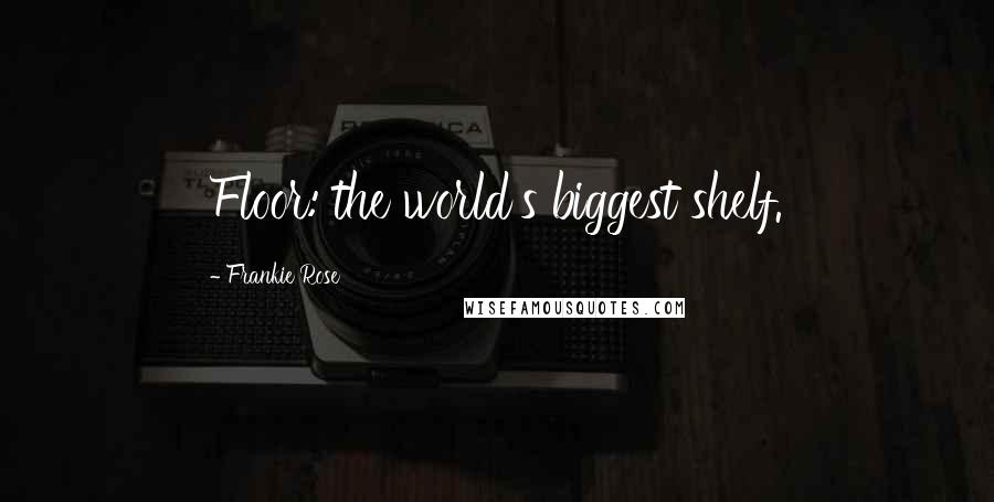 Frankie Rose Quotes: Floor: the world's biggest shelf.