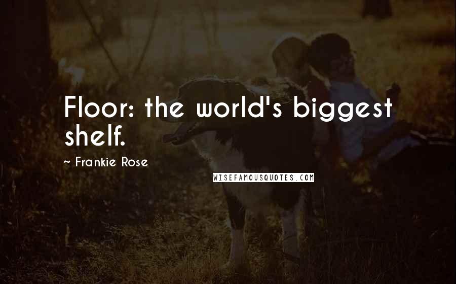 Frankie Rose Quotes: Floor: the world's biggest shelf.