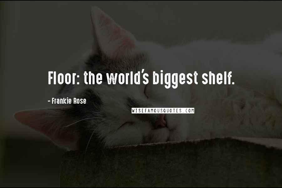 Frankie Rose Quotes: Floor: the world's biggest shelf.