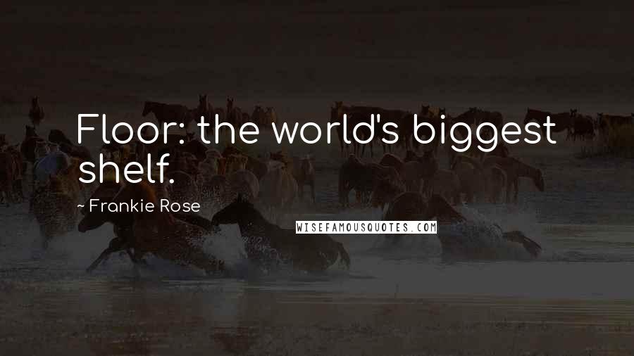 Frankie Rose Quotes: Floor: the world's biggest shelf.