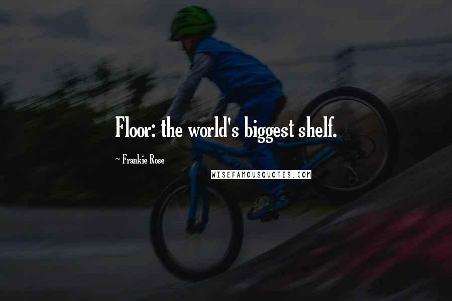 Frankie Rose Quotes: Floor: the world's biggest shelf.