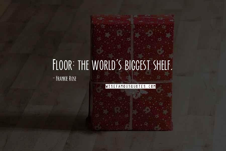 Frankie Rose Quotes: Floor: the world's biggest shelf.