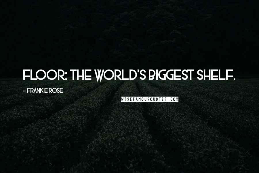 Frankie Rose Quotes: Floor: the world's biggest shelf.