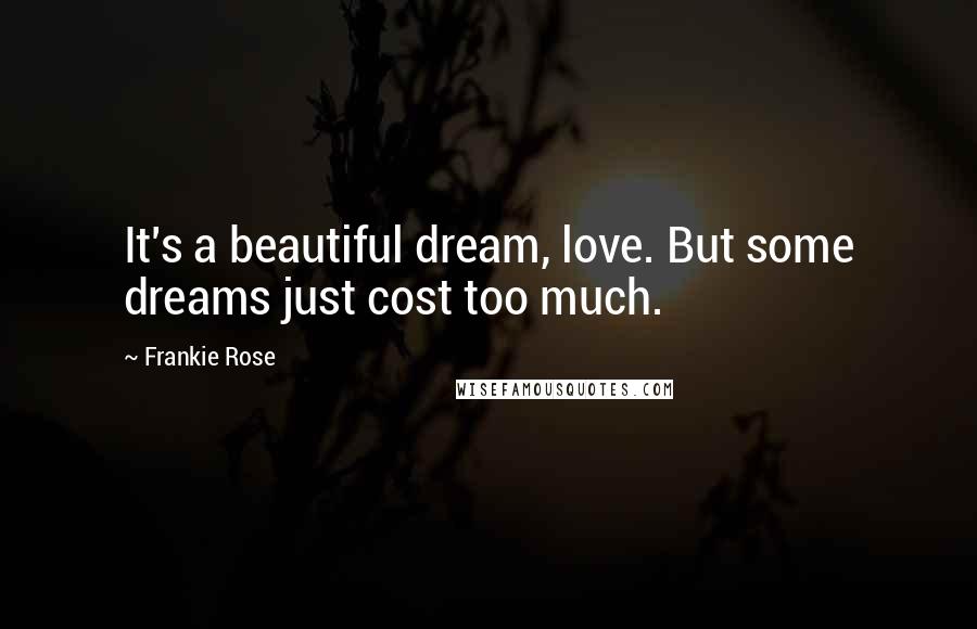 Frankie Rose Quotes: It's a beautiful dream, love. But some dreams just cost too much.