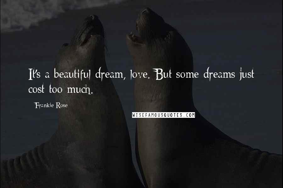 Frankie Rose Quotes: It's a beautiful dream, love. But some dreams just cost too much.