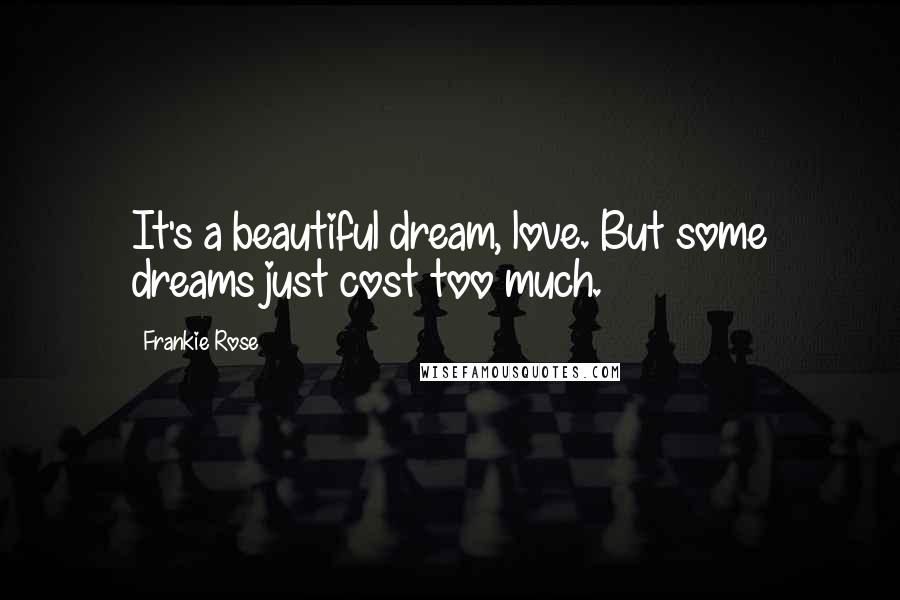 Frankie Rose Quotes: It's a beautiful dream, love. But some dreams just cost too much.