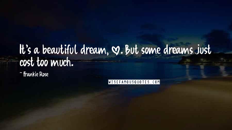 Frankie Rose Quotes: It's a beautiful dream, love. But some dreams just cost too much.
