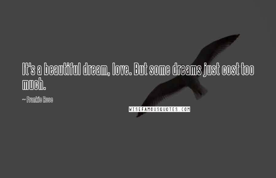 Frankie Rose Quotes: It's a beautiful dream, love. But some dreams just cost too much.