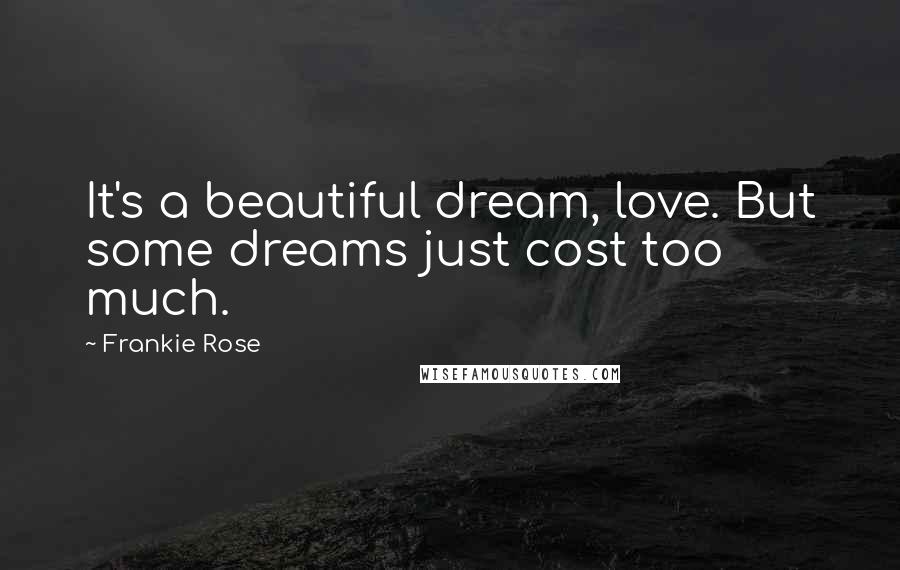 Frankie Rose Quotes: It's a beautiful dream, love. But some dreams just cost too much.