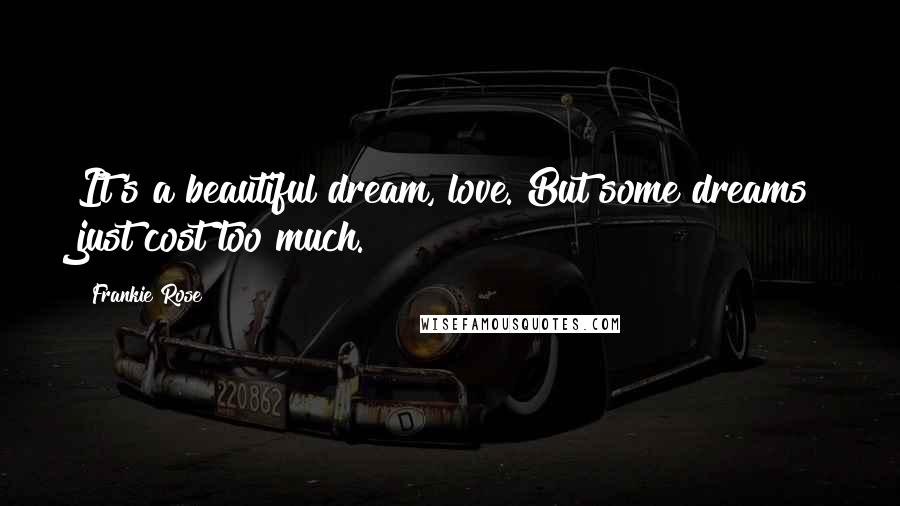 Frankie Rose Quotes: It's a beautiful dream, love. But some dreams just cost too much.