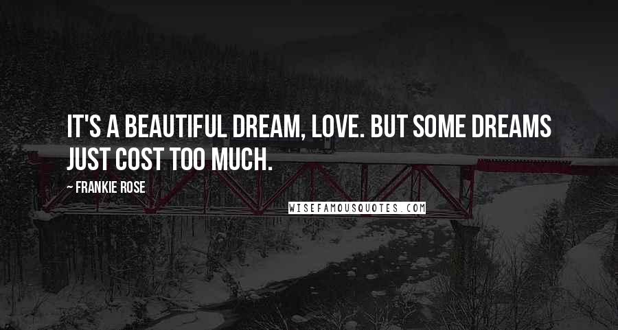 Frankie Rose Quotes: It's a beautiful dream, love. But some dreams just cost too much.