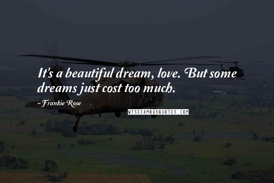 Frankie Rose Quotes: It's a beautiful dream, love. But some dreams just cost too much.