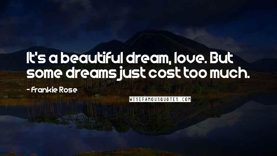 Frankie Rose Quotes: It's a beautiful dream, love. But some dreams just cost too much.