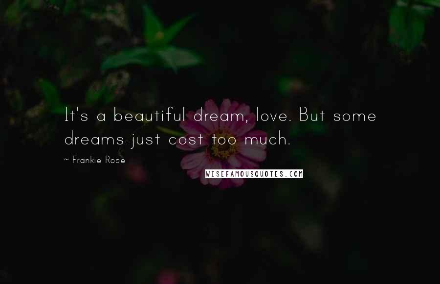 Frankie Rose Quotes: It's a beautiful dream, love. But some dreams just cost too much.