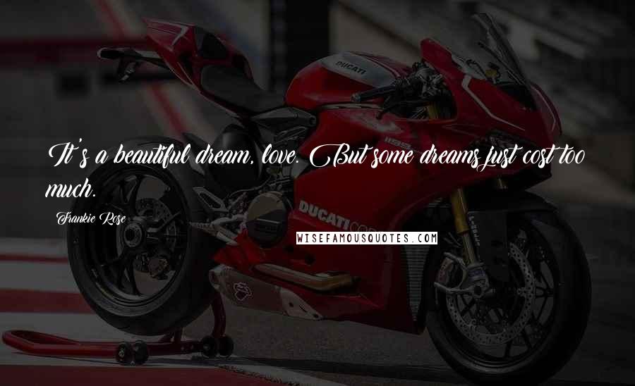 Frankie Rose Quotes: It's a beautiful dream, love. But some dreams just cost too much.