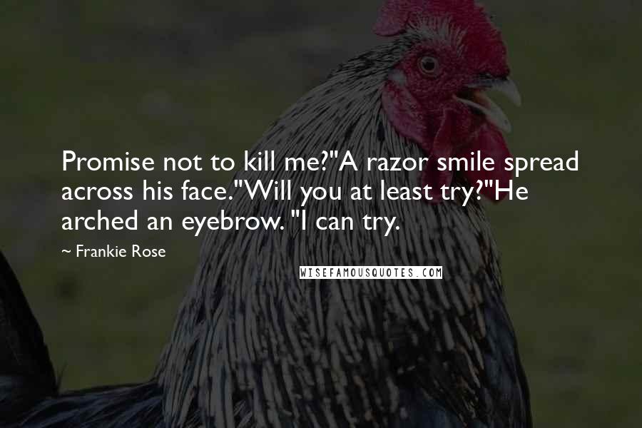 Frankie Rose Quotes: Promise not to kill me?"A razor smile spread across his face."Will you at least try?"He arched an eyebrow. "I can try.