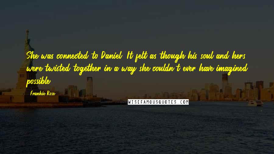 Frankie Rose Quotes: She was connected to Daniel. It felt as though his soul and hers were twisted together in a way she couldn't ever have imagined possible.