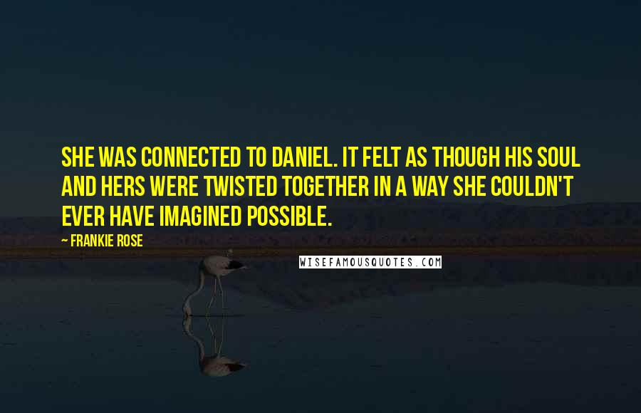 Frankie Rose Quotes: She was connected to Daniel. It felt as though his soul and hers were twisted together in a way she couldn't ever have imagined possible.