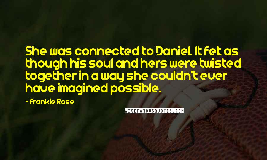 Frankie Rose Quotes: She was connected to Daniel. It felt as though his soul and hers were twisted together in a way she couldn't ever have imagined possible.