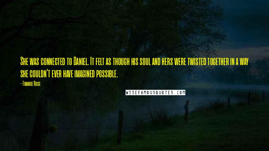 Frankie Rose Quotes: She was connected to Daniel. It felt as though his soul and hers were twisted together in a way she couldn't ever have imagined possible.