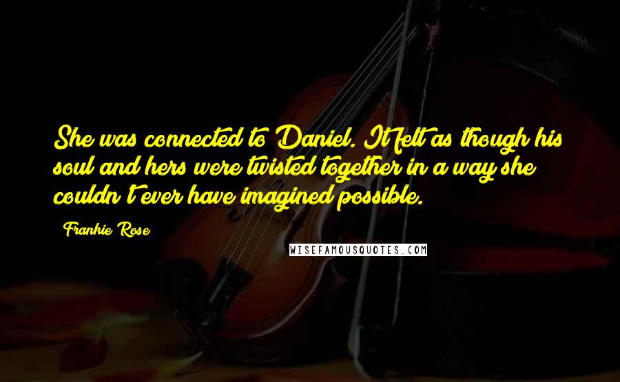 Frankie Rose Quotes: She was connected to Daniel. It felt as though his soul and hers were twisted together in a way she couldn't ever have imagined possible.