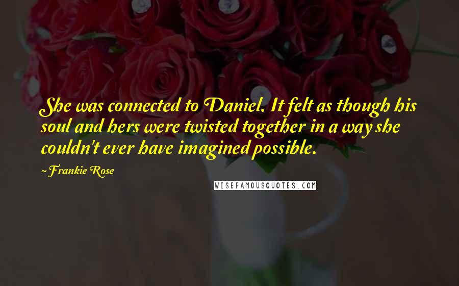 Frankie Rose Quotes: She was connected to Daniel. It felt as though his soul and hers were twisted together in a way she couldn't ever have imagined possible.