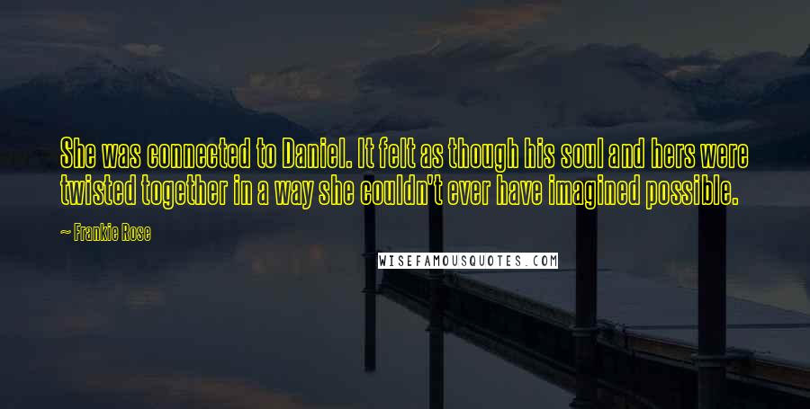 Frankie Rose Quotes: She was connected to Daniel. It felt as though his soul and hers were twisted together in a way she couldn't ever have imagined possible.