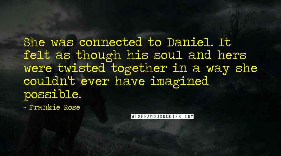 Frankie Rose Quotes: She was connected to Daniel. It felt as though his soul and hers were twisted together in a way she couldn't ever have imagined possible.