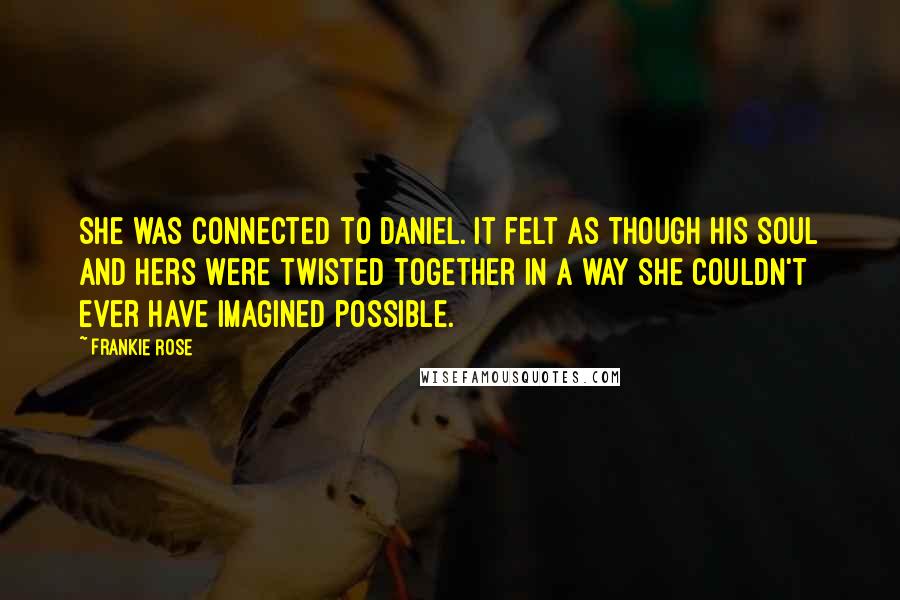 Frankie Rose Quotes: She was connected to Daniel. It felt as though his soul and hers were twisted together in a way she couldn't ever have imagined possible.