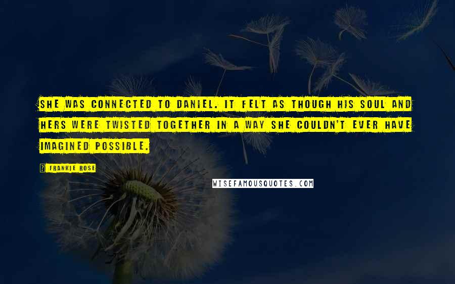 Frankie Rose Quotes: She was connected to Daniel. It felt as though his soul and hers were twisted together in a way she couldn't ever have imagined possible.