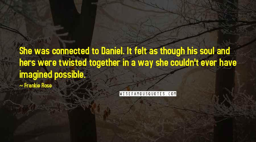 Frankie Rose Quotes: She was connected to Daniel. It felt as though his soul and hers were twisted together in a way she couldn't ever have imagined possible.