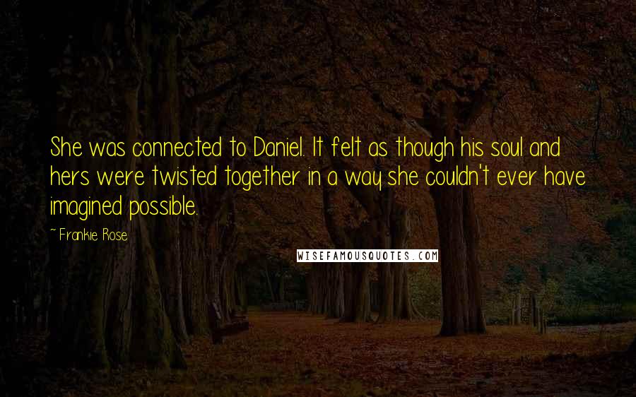 Frankie Rose Quotes: She was connected to Daniel. It felt as though his soul and hers were twisted together in a way she couldn't ever have imagined possible.