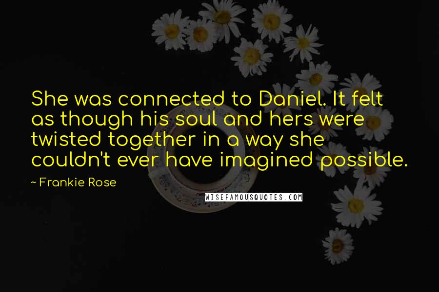 Frankie Rose Quotes: She was connected to Daniel. It felt as though his soul and hers were twisted together in a way she couldn't ever have imagined possible.