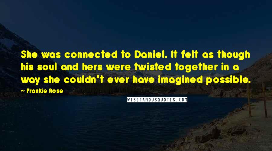 Frankie Rose Quotes: She was connected to Daniel. It felt as though his soul and hers were twisted together in a way she couldn't ever have imagined possible.