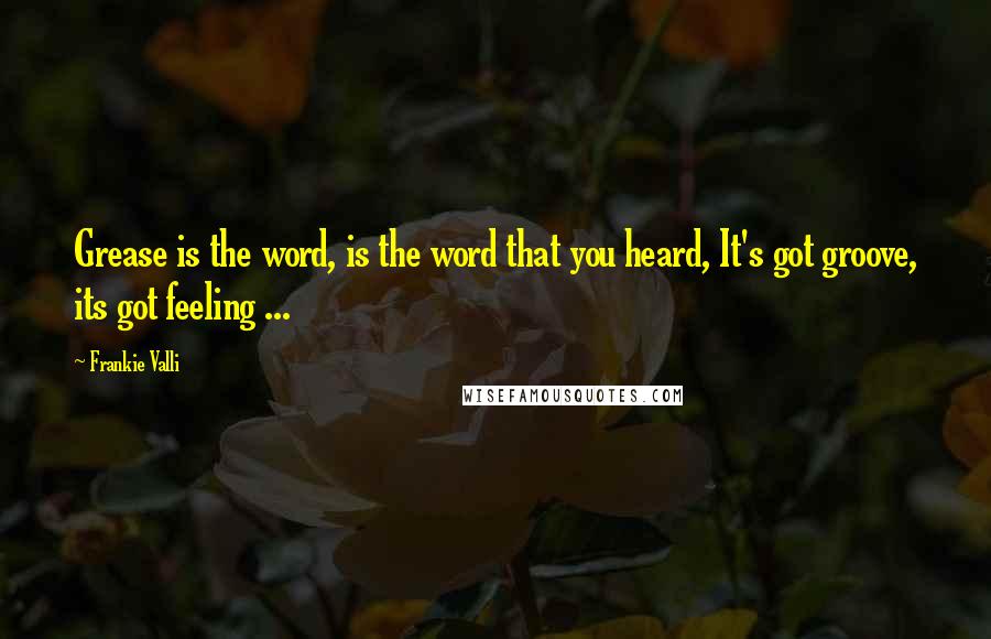 Frankie Valli Quotes: Grease is the word, is the word that you heard, It's got groove, its got feeling ...