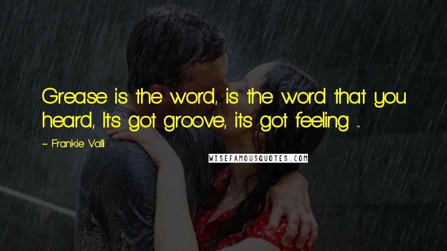 Frankie Valli Quotes: Grease is the word, is the word that you heard, It's got groove, its got feeling ...