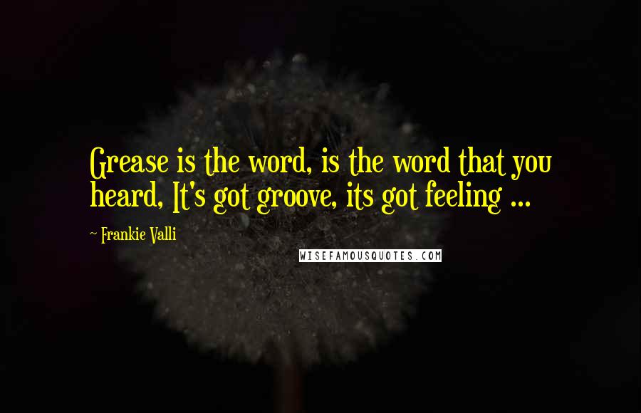 Frankie Valli Quotes: Grease is the word, is the word that you heard, It's got groove, its got feeling ...