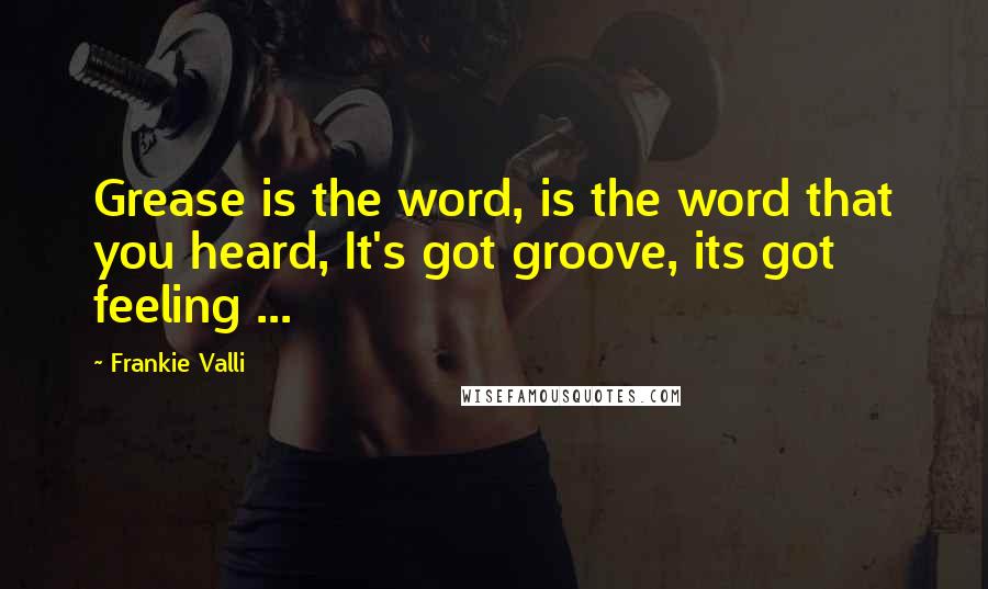 Frankie Valli Quotes: Grease is the word, is the word that you heard, It's got groove, its got feeling ...