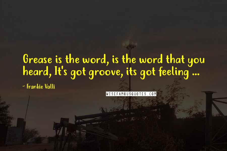 Frankie Valli Quotes: Grease is the word, is the word that you heard, It's got groove, its got feeling ...