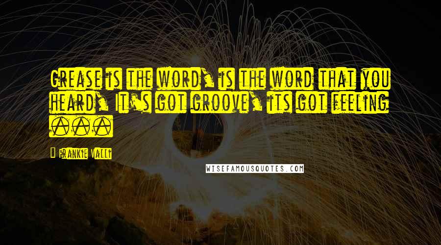 Frankie Valli Quotes: Grease is the word, is the word that you heard, It's got groove, its got feeling ...