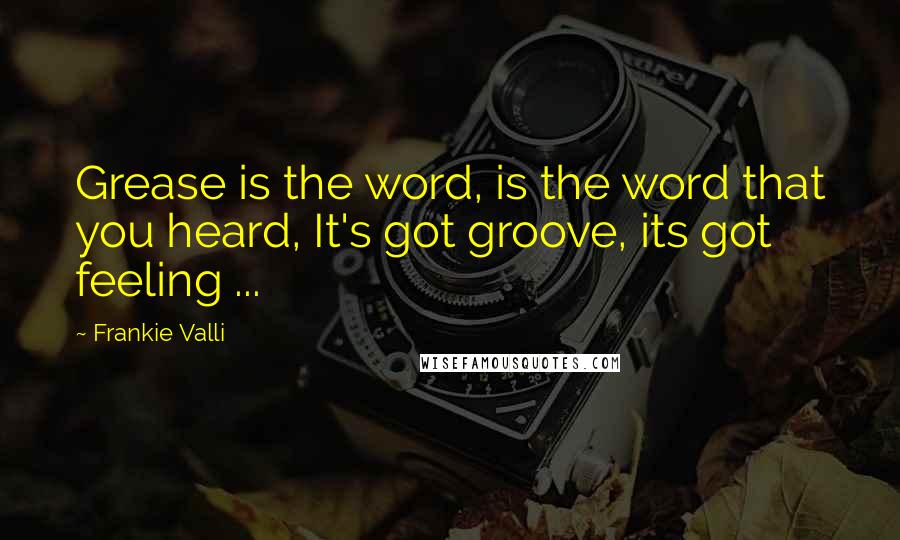 Frankie Valli Quotes: Grease is the word, is the word that you heard, It's got groove, its got feeling ...