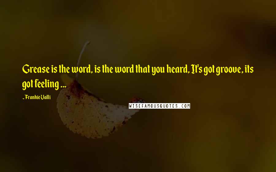 Frankie Valli Quotes: Grease is the word, is the word that you heard, It's got groove, its got feeling ...